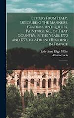 Letters From Italy, Describing the Manners, Customs, Antiquities, Paintings, &c. of That Country, in the Years 1770 and 1771, to a Friend Residing in 