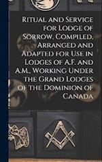 Ritual and Service for Lodge of Sorrow, Compiled, Arranged and Adapted for use in Lodges of A.F. and A.M., Working Under the Grand Lodges of the Domin