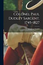 Colonel Paul Dudley Sargent. 1745-1827 