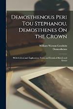 Demosthenous Peri tou stephanou. Demosthenes On the crown; with critical and explanatory notes, an historical sketch and essays