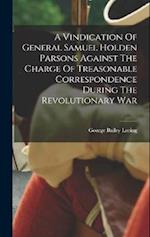 A Vindication Of General Samuel Holden Parsons Against The Charge Of Treasonable Correspondence During The Revolutionary War 