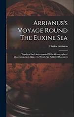 Arrianus's Voyage Round The Euxine Sea: Tranlated And Accompanied With A Geographical Dissertation And Maps : To Which Are Added 3 Discourses 