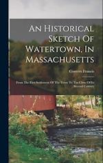 An Historical Sketch Of Watertown, In Massachusetts: From The First Settlement Of The Town To The Close Of Its Second Century 