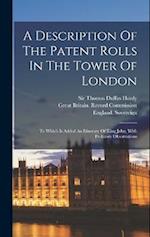 A Description Of The Patent Rolls In The Tower Of London: To Which Is Added An Itinerary Of King John, With Prefatory Observations 