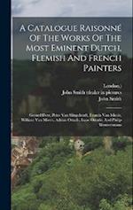 A Catalogue Raisonné Of The Works Of The Most Eminent Dutch, Flemish And French Painters: Gerard Dow, Peter Van Slingelandt, Francis Van Mieris, Willi