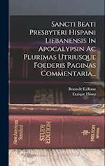 Sancti Beati Presbyteri Hispani Liebanensis In Apocalypsin Ac Plurimas Utriusque Foederis Paginas Commentaria...