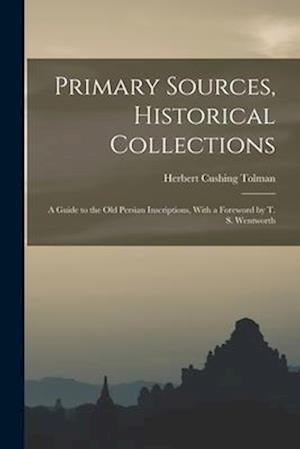 Primary Sources, Historical Collections: A Guide to the Old Persian Inscriptions, With a Foreword by T. S. Wentworth