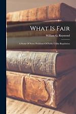 What Is Fair: A Study Of Some Problems Of Public Utility Regulation 