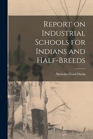 Report on Industrial Schools for Indians and Half-breeds