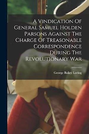 A Vindication Of General Samuel Holden Parsons Against The Charge Of Treasonable Correspondence During The Revolutionary War