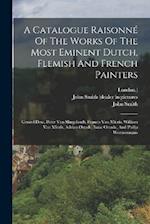 A Catalogue Raisonné Of The Works Of The Most Eminent Dutch, Flemish And French Painters: Gerard Dow, Peter Van Slingelandt, Francis Van Mieris, Willi