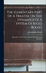 The Elementary Part Of A Treatise On The Dynamics Of A System Of Rigid Bodies: Being Part I. Of The Whole Subject. With Numerous Examples 