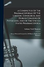 A Conspectus Of The Pharmacopoeias Of The London, Edinburgh, And Dublin Colleges Of Physicians, And Of The United States Pharmacopoeia: Being A Practi