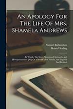 An Apology For The Life Of Mrs. Shamela Andrews: In Which, The Many Notorious Falsehoods And Misreprsentations [sic] Of A Book Called Pamela, Are Expo