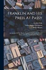 Franklin And His Press At Passy: An Account Of The Books, Pamphlets, And Leaflets Printed There, Including The Long-lost Bagatelles 