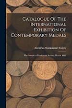 Catalogue Of The International Exhibition Of Contemporary Medals: The American Numismatic Society, March, 1910 