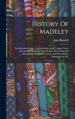 History Of Madeley: Including Ironbridge, Coalbrookdale, And Coalport, From The Earliest Times To The Present : With Notices Of Remarkable Events, Inv