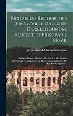 Nouvelles Recherches Sur La Ville Gauloise D'uxellodunum, Assiégée Et Prise Par J. César