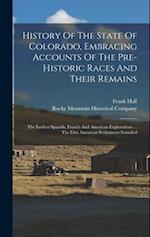 History Of The State Of Colorado, Embracing Accounts Of The Pre-historic Races And Their Remains: The Earliest Spanish, French And American Exploratio