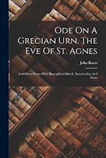Ode On A Grecian Urn, The Eve Of St. Agnes: And Other Poems With Biographical Sketch, Introduction And Notes 
