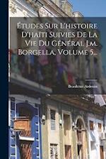 Études Sur L'histoire D'haïti Suivies De La Vie Du Général J.m. Borgella, Volume 5...