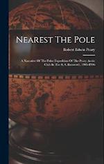 Nearest The Pole: A Narrative Of The Polar Expedition Of The Peary Arctic Club In The S. S. Roosevelt, 1905-1906 