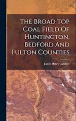 The Broad Top Coal Field Of Huntington, Bedford And Fulton Counties 