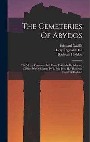 The Cemeteries Of Abydos: The Mixed Cemetery And Umm El-ga'ab, By Edouard Naville, With Chapters By T. Eric Peet, H.r. Hall And Kathleen Haddon