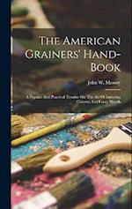 The American Grainers' Hand-book: A Popular And Practical Treatise On The Art Of Imitating Colored And Fancy Woods 