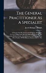 The General Practitioner As A Specialist: A Treatise On The Treatment Of Opium, Morphine, Cocaine, Chloral And Alcohol Addiciton, Hernia By The Inject