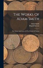 The Works Of Adam Smith: The Nature And Causes Of The Wealth Of Nations 