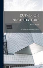 Ruskin On Architecture: A Critical And Biographical Sketch 