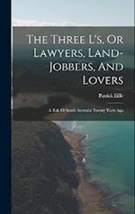 The Three L's, Or Lawyers, Land-jobbers, And Lovers: A Tale Of South Australia Twenty Years Ago 