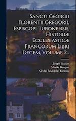 Sancti Georgii Florentii Gregorii, Espiscopi Turonensis, Historiæ Ecclesiasticæ Francorum Libri Decem, Volume 2...