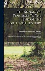 The Annals Of Tennessee To The End Of The Eighteenth Century: Comprising Its Settlement, As The Watauga Association, From 1769 To 1777 