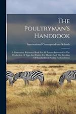 The Poultryman's Handbook: A Convenient Reference Book For All Persons Interested In The Production Of Eggs And Poultry For Market And The Breeding Of