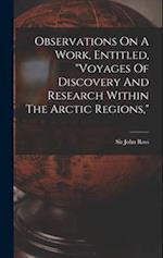 Observations On A Work, Entitled, "voyages Of Discovery And Research Within The Arctic Regions," 