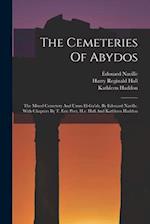 The Cemeteries Of Abydos: The Mixed Cemetery And Umm El-ga'ab, By Edouard Naville, With Chapters By T. Eric Peet, H.r. Hall And Kathleen Haddon 