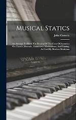 Musical Statics: An Attempt To Show The Bearing Of The Facts Of Acoustics On Chords, Discords, Transitions, Modulations, And Tuning, As Used By Modern