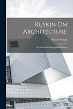 Ruskin On Architecture: A Critical And Biographical Sketch 