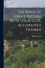 The Birds Of Great Britain, With Their Eggs, Accurately Figured 
