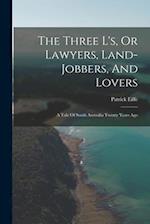 The Three L's, Or Lawyers, Land-jobbers, And Lovers: A Tale Of South Australia Twenty Years Ago 