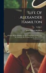 Life Of Alexander Hamilton: A History Of The Republic Of The United States Of America, As Traced In His Writings And In Those Of His Contemporaries; V