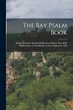 The Bay Psalm Book: Being A Facsimile Reprint Of The First Edition, Printed By Stephen Daye At Cambridge, In New England In 1640 