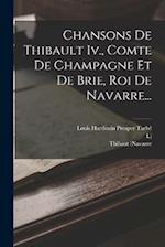 Chansons De Thibault Iv., Comte De Champagne Et De Brie, Roi De Navarre...