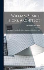 William Searle Hicks, Architect: With List Of Churches In Which Examples Of His Work Exist 