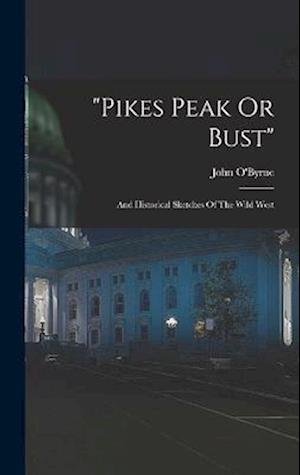 "pikes Peak Or Bust": And Historical Sketches Of The Wild West