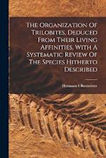 The Organization Of Trilobites, Deduced From Their Living Affinities, With A Systematic Review Of The Species Hitherto Described 
