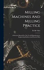 Milling Machines And Milling Practice: A Practical Manual For The Use Of Manufacturers, Engineering Students And Practical Men 