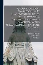 Codex Regularum Monasticarum Et Canonicarum Quas Ss. Patres Monachis, Canonicis & Virginibus Sanctimonialibus Servandas Praescripserunt, Volume 4...